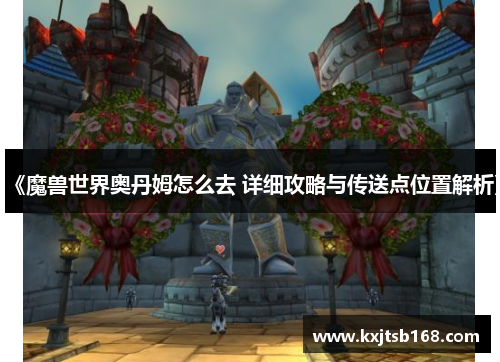《魔兽世界奥丹姆怎么去 详细攻略与传送点位置解析》