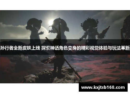 孙行者全新皮肤上线 探索神话角色变身的精彩视觉体验与玩法革新