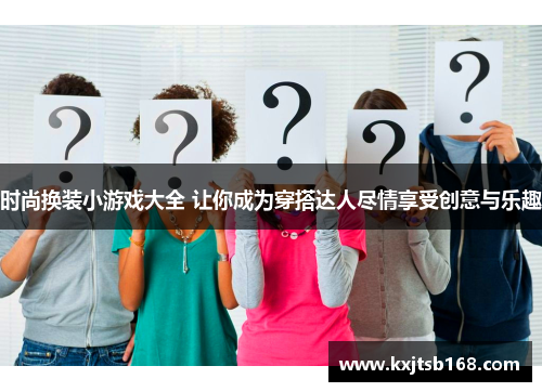 时尚换装小游戏大全 让你成为穿搭达人尽情享受创意与乐趣